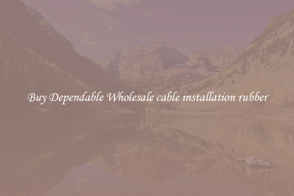 Buy Dependable Wholesale cable installation rubber