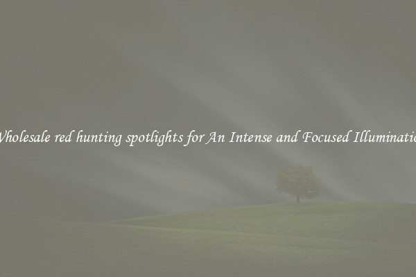 Wholesale red hunting spotlights for An Intense and Focused Illumination