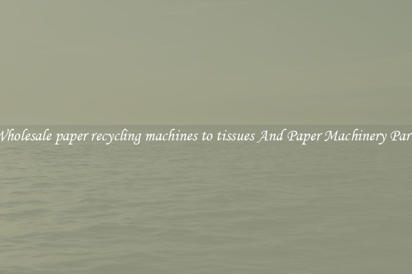 Wholesale paper recycling machines to tissues And Paper Machinery Parts