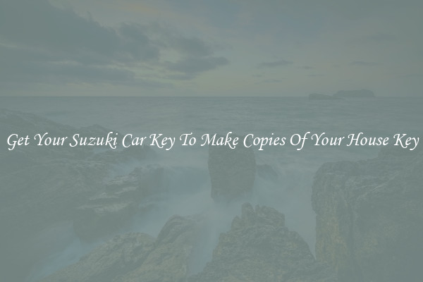 Get Your Suzuki Car Key To Make Copies Of Your House Key