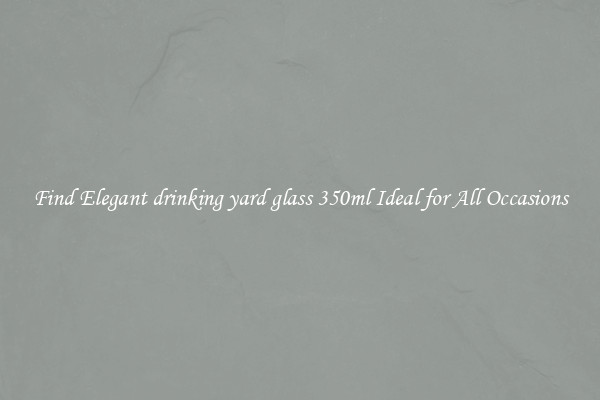 Find Elegant drinking yard glass 350ml Ideal for All Occasions