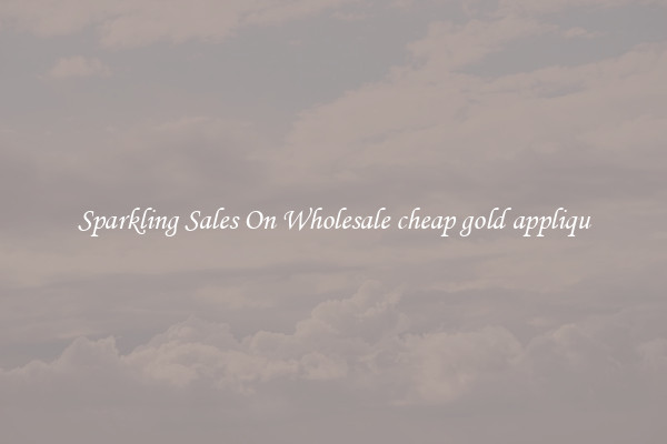 Sparkling Sales On Wholesale cheap gold appliqu