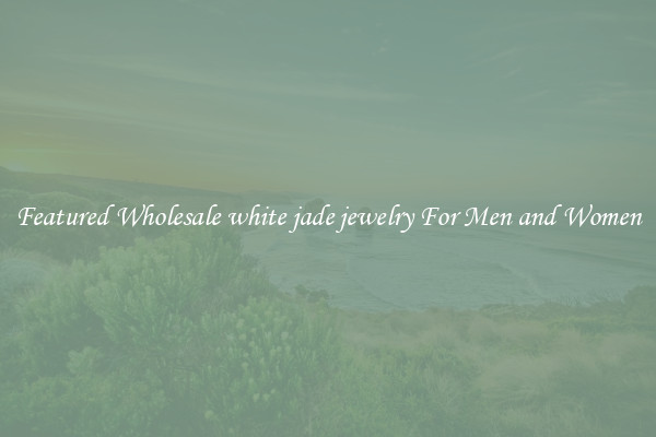 Featured Wholesale white jade jewelry For Men and Women