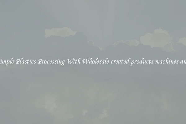 Simple Plastics Processing With Wholesale created products machines and