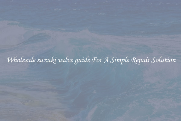 Wholesale suzuki valve guide For A Simple Repair Solution