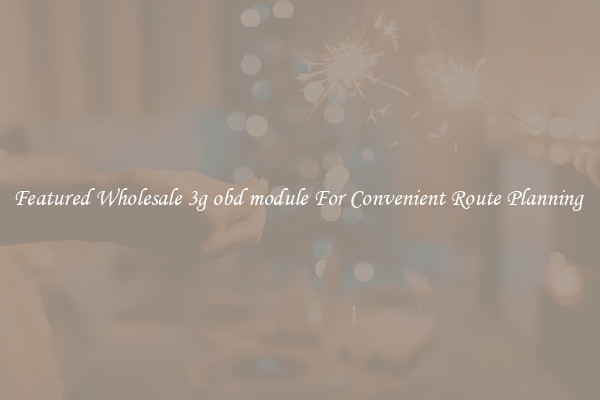 Featured Wholesale 3g obd module For Convenient Route Planning 