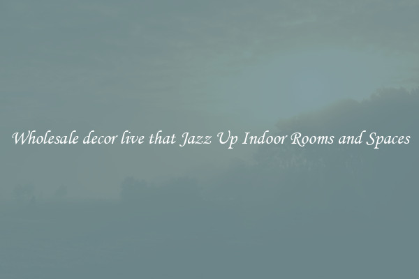 Wholesale decor live that Jazz Up Indoor Rooms and Spaces