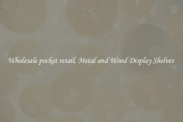 Wholesale pocket retail, Metal and Wood Display Shelves 