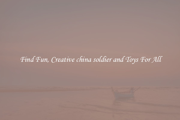 Find Fun, Creative china soldier and Toys For All