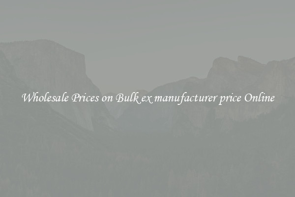 Wholesale Prices on Bulk ex manufacturer price Online