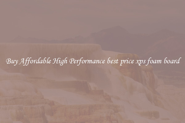 Buy Affordable High Performance best price xps foam board