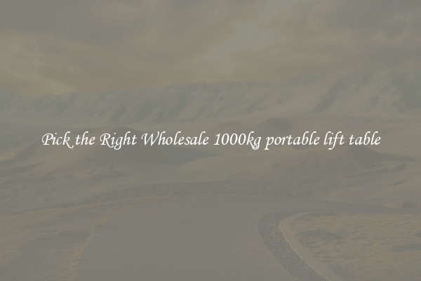 Pick the Right Wholesale 1000kg portable lift table