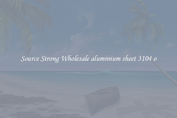 Source Strong Wholesale aluminium sheet 3104 o