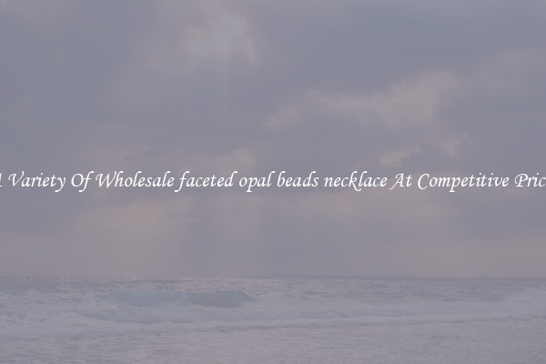 A Variety Of Wholesale faceted opal beads necklace At Competitive Prices