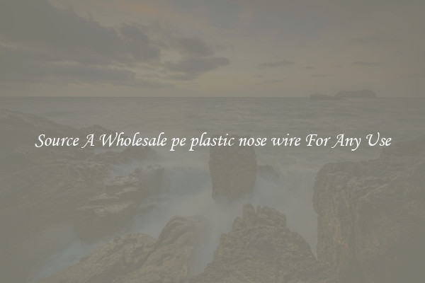 Source A Wholesale pe plastic nose wire For Any Use