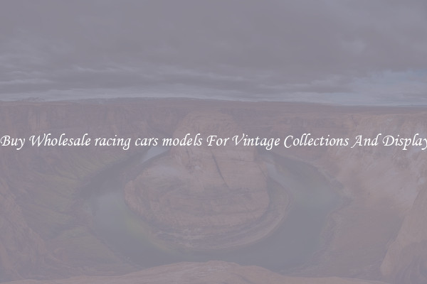 Buy Wholesale racing cars models For Vintage Collections And Display