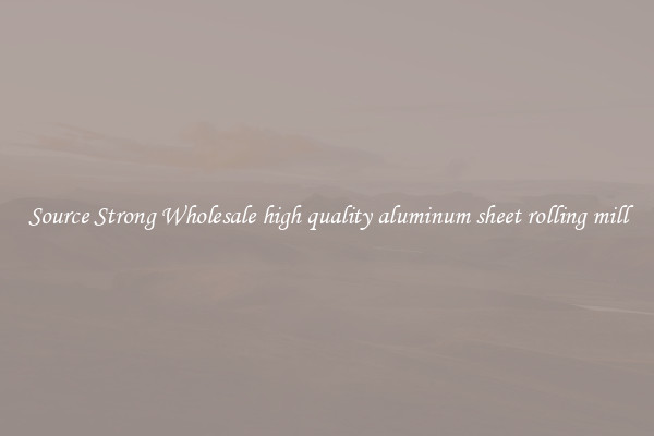 Source Strong Wholesale high quality aluminum sheet rolling mill