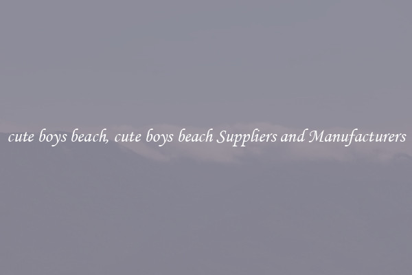 cute boys beach, cute boys beach Suppliers and Manufacturers