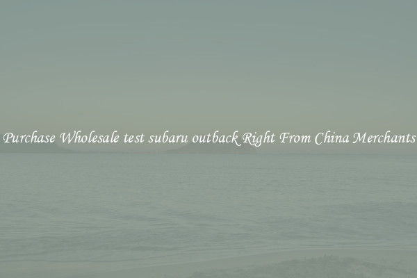 Purchase Wholesale test subaru outback Right From China Merchants