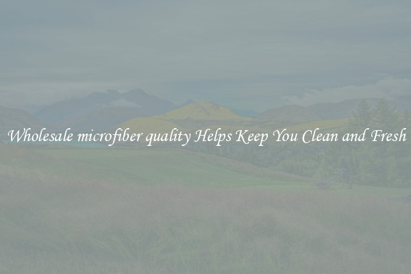 Wholesale microfiber quality Helps Keep You Clean and Fresh