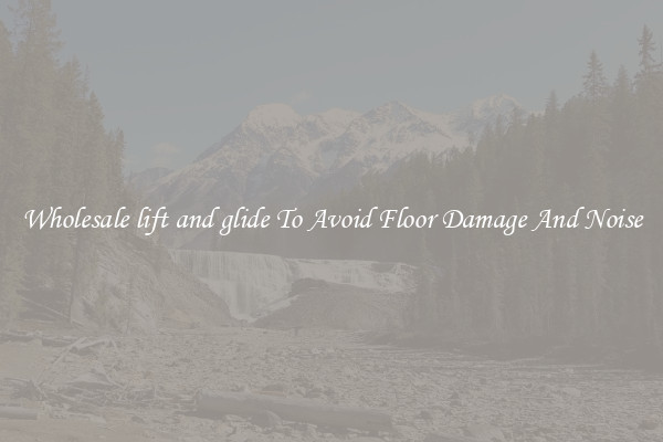 Wholesale lift and glide To Avoid Floor Damage And Noise
