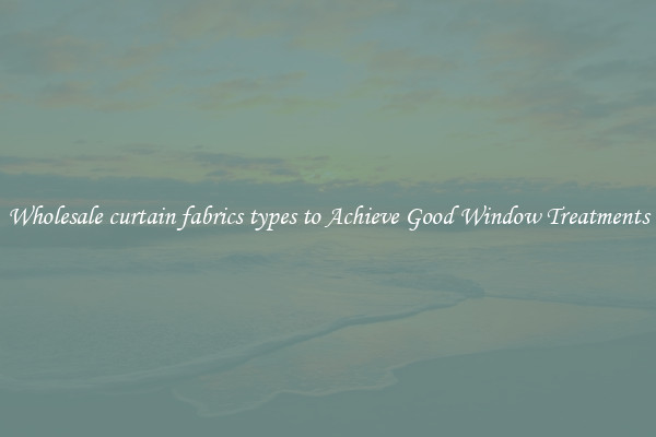 Wholesale curtain fabrics types to Achieve Good Window Treatments