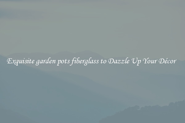 Exquisite garden pots fiberglass to Dazzle Up Your Décor  