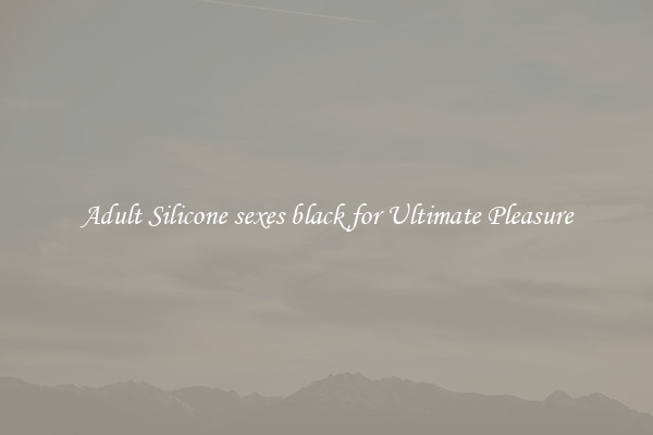 Adult Silicone sexes black for Ultimate Pleasure