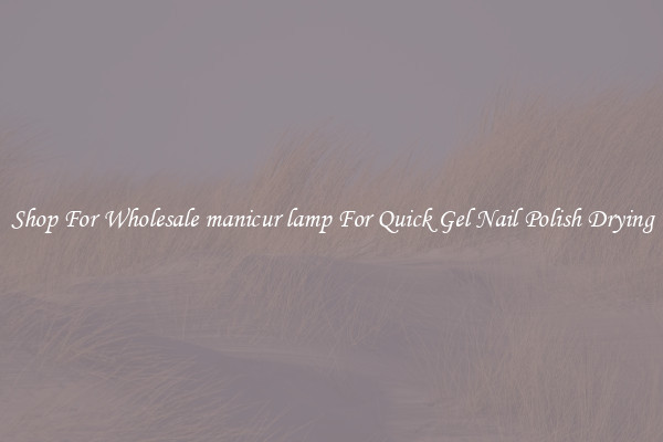 Shop For Wholesale manicur lamp For Quick Gel Nail Polish Drying