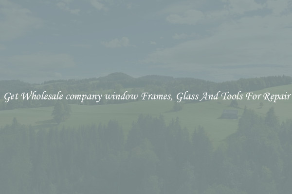 Get Wholesale company window Frames, Glass And Tools For Repair