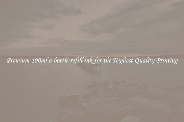 Premium 100ml a bottle refill ink for the Highest Quality Printing