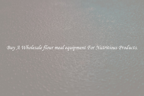 Buy A Wholesale flour meal equipment For Nutritious Products.