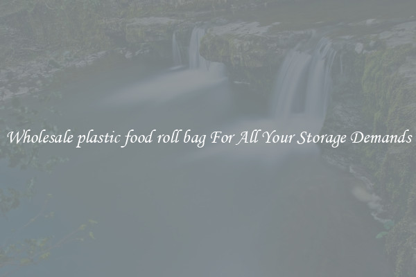 Wholesale plastic food roll bag For All Your Storage Demands