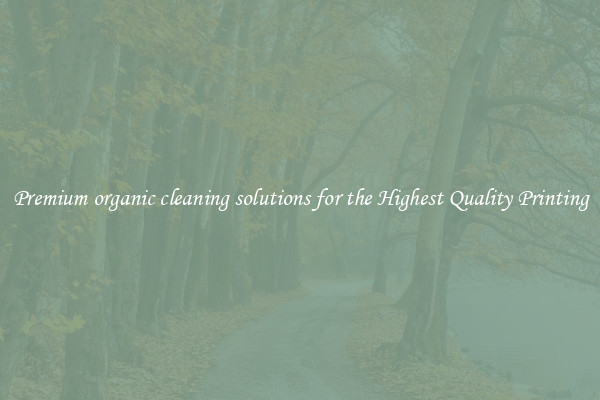 Premium organic cleaning solutions for the Highest Quality Printing