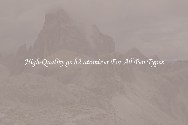 High-Quality gs h2 atomizer For All Pen Types