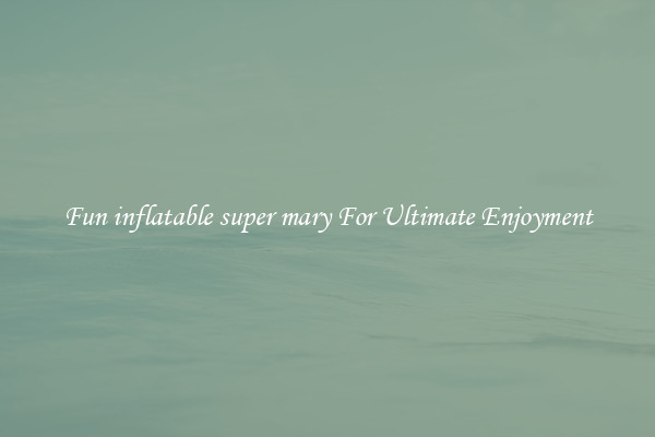 Fun inflatable super mary For Ultimate Enjoyment