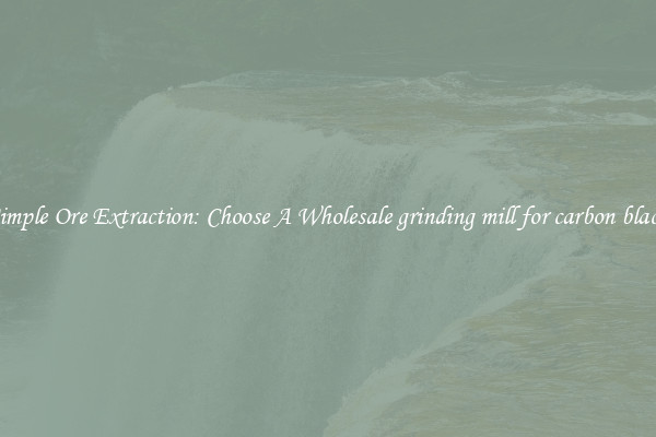 Simple Ore Extraction: Choose A Wholesale grinding mill for carbon black