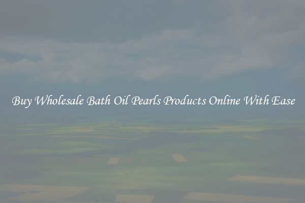 Buy Wholesale Bath Oil Pearls Products Online With Ease