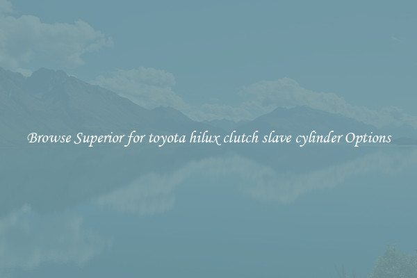 Browse Superior for toyota hilux clutch slave cylinder Options