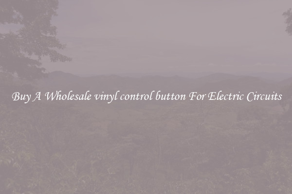 Buy A Wholesale vinyl control button For Electric Circuits