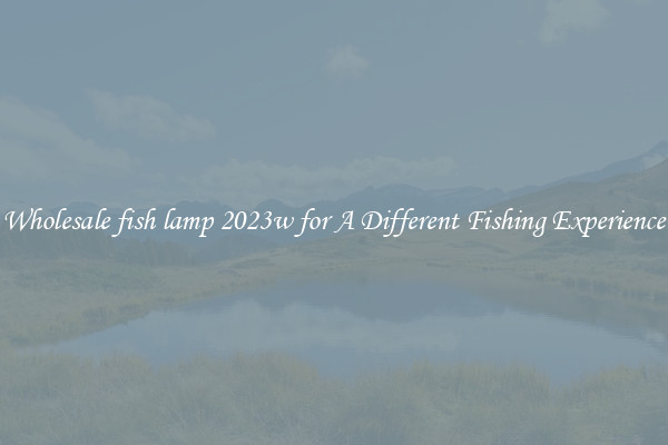 Wholesale fish lamp 2023w for A Different Fishing Experience