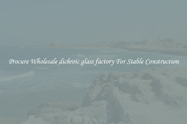 Procure Wholesale dichroic glass factory For Stable Construction