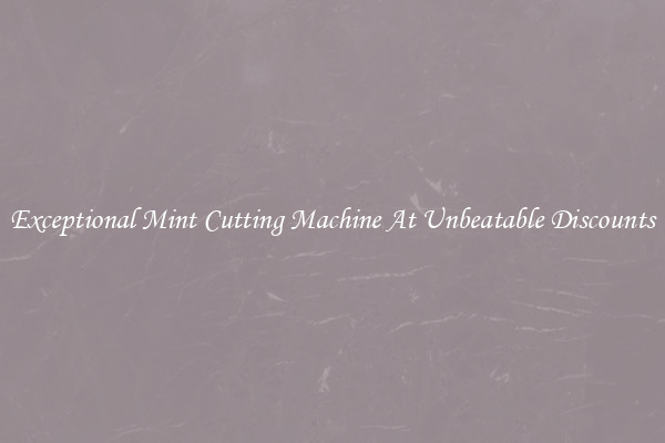Exceptional Mint Cutting Machine At Unbeatable Discounts