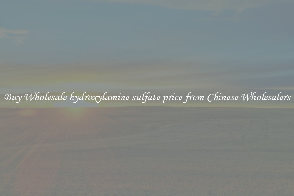 Buy Wholesale hydroxylamine sulfate price from Chinese Wholesalers
