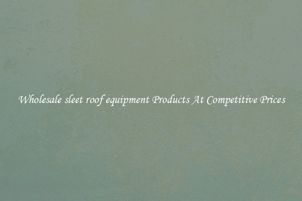 Wholesale sleet roof equipment Products At Competitive Prices