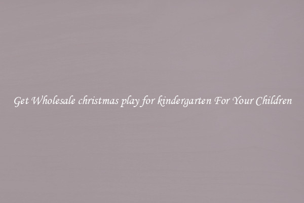 Get Wholesale christmas play for kindergarten For Your Children
