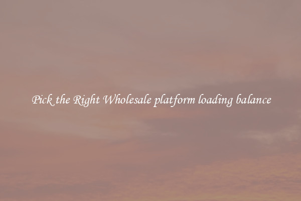 Pick the Right Wholesale platform loading balance