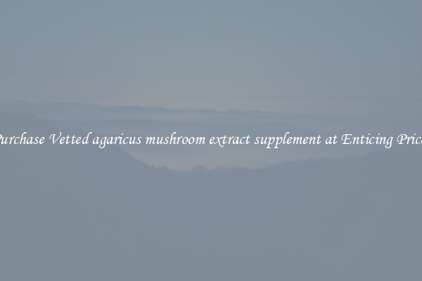 Purchase Vetted agaricus mushroom extract supplement at Enticing Prices