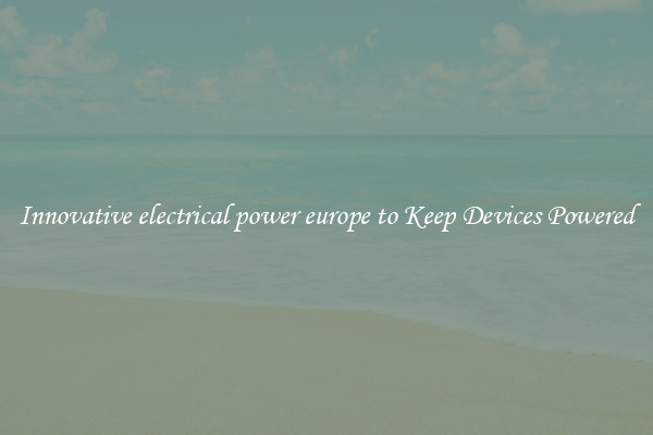 Innovative electrical power europe to Keep Devices Powered
