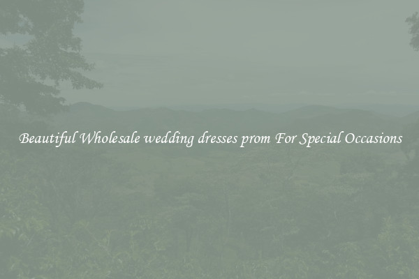 Beautiful Wholesale wedding dresses prom For Special Occasions